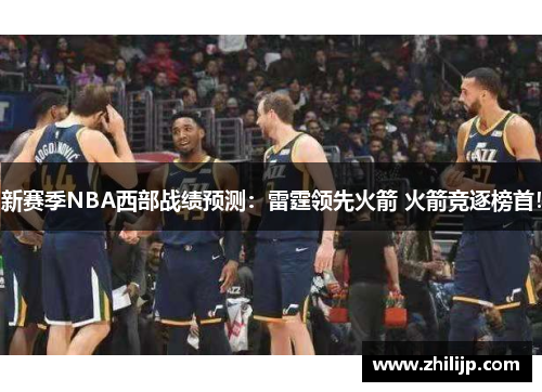 新赛季NBA西部战绩预测：雷霆领先火箭 火箭竞逐榜首！